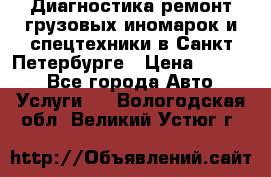 Диагностика,ремонт грузовых иномарок и спецтехники в Санкт-Петербурге › Цена ­ 1 500 - Все города Авто » Услуги   . Вологодская обл.,Великий Устюг г.